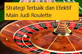 Strategi Terbaik dan Efektif Main Judi Roulette